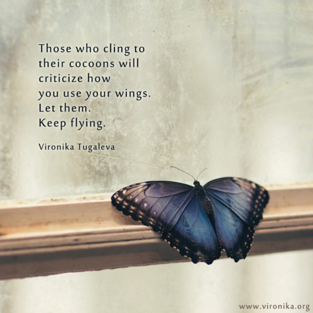 Those who cling to their cocoons will criticize how you use your wings. Let them. Keep flying. Poem by Vironika Tugaleva.