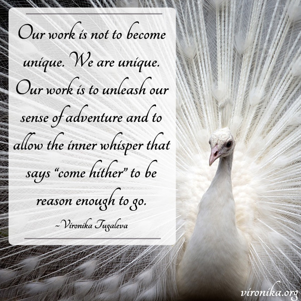Our work is not to become unique. We are unique. Our work is to unleash our sense of adventure and to allow the inner whisper that says come hither to be reason enough to go. Quote by Vironika Tugaleva.