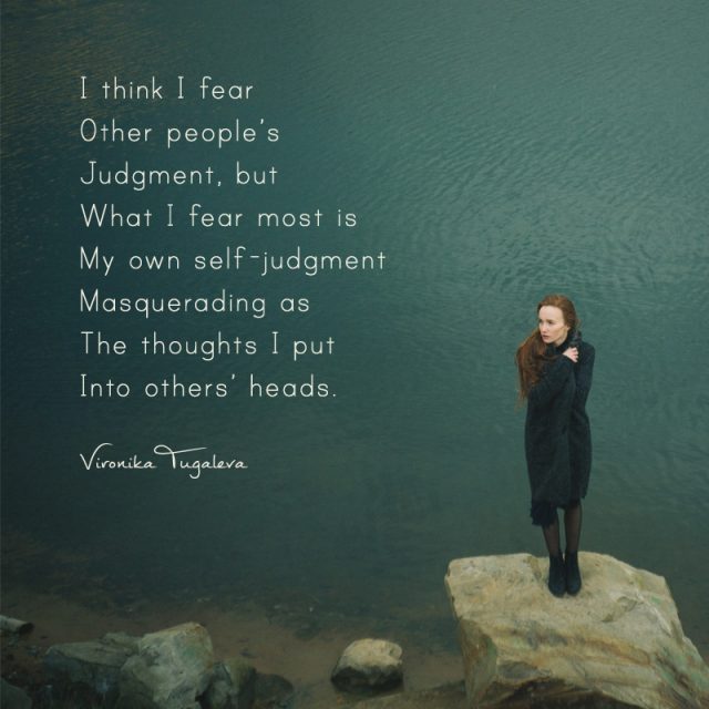 I think I fear other people's judgment, but what I fear most is my own judgment masquerading as the thoughts I put into others' heads. Poem by Vironika Tugaleva