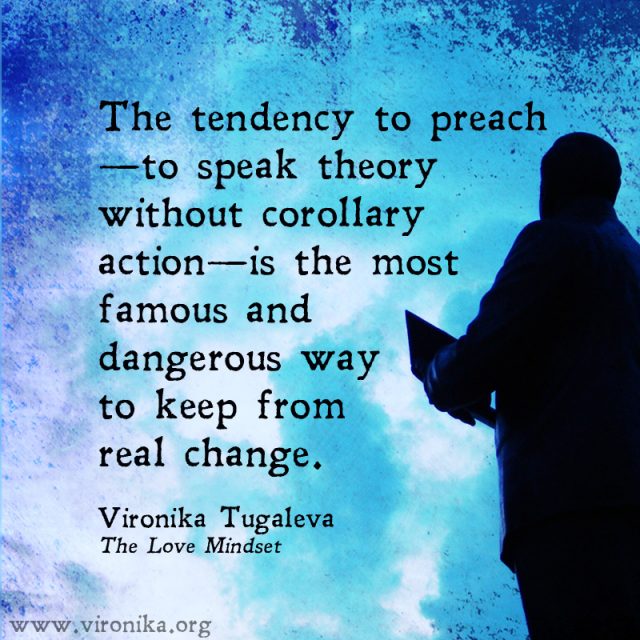 The tendency to preach—to speak theory without corollary action—is the most famous and dangerous way to keep from real change. Quote by Vironika Tugaleva from her book The Love Mindset.