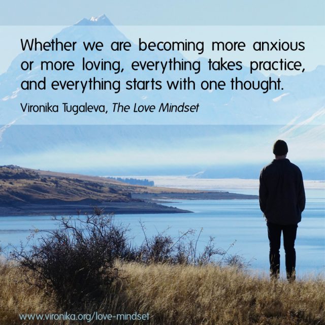 Whether we are becoming more anxious or more loving, everything takes practice, and everything starts with one thought. Quote by Vironika Tugaleva from her book The Love Mindset.