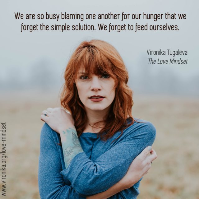 We are so busy blaming one another for our hunger that we forget the simple solution. We forget to feed ourselves. Quote by Vironika Tugaleva from her book The Love Mindset.