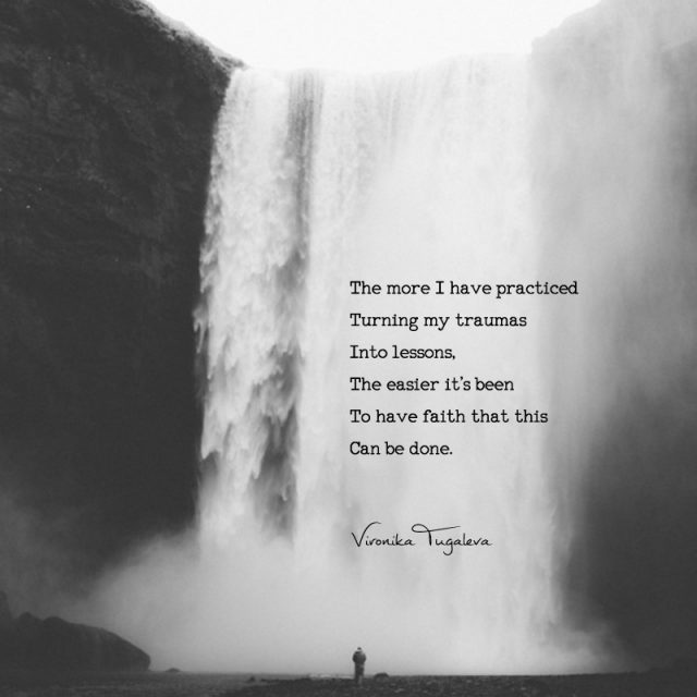 The more I have practiced turning my traumas into lessons, the easier it's been to have faith that this can be done. Poem by Vironika Tugaleva.